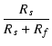 $\displaystyle {\frac{{R_s}}{{R_s+R_f}}}$