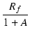 $\displaystyle {\frac{{R_f}}{{1 + A}}}$