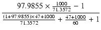 $\displaystyle {\frac{{97.9855 \times \frac{1000}{71.3572} - 1}}{{\frac{(1 + 97.9855) \times 47 + 1000}{71.3572} + \frac{47 + 1000}{60} + 1}}}$