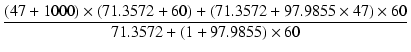 $\displaystyle {\frac{{(47+1000) \times (71.3572+60) + (71.3572 + 97.9855 \times 47) \times 60}}{{71.3572 + (1 + 97.9855)\times 60}}}$