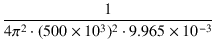 $\displaystyle {\frac{{1}}{{4\pi^2 \cdot (500\times 10^3)^2 \cdot 9.965\times 10^{-3}}}}$