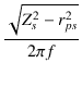 $\displaystyle {\frac{{\sqrt{Z_s^2 - r_{ps}^2}}}{{2\pi f}}}$