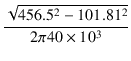 $\displaystyle {\frac{{\sqrt{456.5^2 - 101.81^2}}}{{2\pi 40\times 10^3}}}$