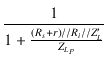 $\displaystyle {\frac{{1}}{{1+\frac{(R_s+r)//R_i//Z'_L}{Z_{L_P}}}}}$