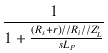 $\displaystyle {\frac{{1}}{{1+\frac{(R_s+r)//R_i//Z'_L}{sL_P}}}}$