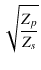 $\displaystyle \sqrt{{\frac{Z_p}{Z_s}}}$