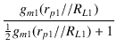 $\displaystyle {\frac{{g_{m1} (r_{p1} // R_{L1})}}{{\frac{1}{2}g_{m1} (r_{p1} // R_{L1}) + 1}}}$