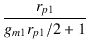 $\displaystyle {\frac{{r_{p1}}}{{g_{m1} r_{p1}/2 + 1}}}$