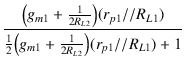 $\displaystyle {\frac{{\bigl(g_{m1} + \frac{1}{2R_{L2}}\bigr) (r_{p1} // R_{L1})}}{{\frac{1}{2}\bigl(g_{m1} + \frac{1}{2R_{L2}}\bigr) (r_{p1} // R_{L1}) + 1}}}$