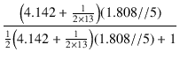 $\displaystyle {\frac{{\bigl(4.142 + \frac{1}{2 \times 13}\bigr) (1.808 // 5)}}{{\frac{1}{2}\bigl(4.142 + \frac{1}{2 \times 13}\bigr) (1.808 // 5) + 1}}}$