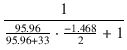 $\displaystyle {\frac{{1}}{{\frac{95.96}{95.96 + 33} \cdot \frac{-1.468}{2} + 1}}}$