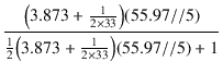 $\displaystyle {\frac{{\bigl(3.873 + \frac{1}{2 \times 33}\bigr) (55.97 // 5)}}{{\frac{1}{2}\bigl(3.873 + \frac{1}{2 \times 33}\bigr) (55.97 // 5) + 1}}}$