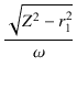 $\displaystyle {\frac{{\sqrt{Z^2 - r_1^2}}}{{\omega}}}$
