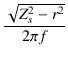 $\displaystyle {\frac{{\sqrt{Z_s^2 - r^2}}}{{2\pi f}}}$
