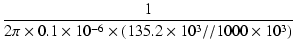 $\displaystyle {\frac{{1}}{{2\pi \times 0.1\times 10^{-6} \times (135.2 \times 10^3 // 1000 \times 10^3)}}}$