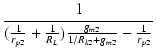 $\displaystyle {\frac{{1}}{{(\frac{1}{r_{p2}}+\frac{1}{R_L})\frac{g_{m2}}{1/R_{k2}+g_{m2}}-\frac{1}{r_{p2}}}}}$