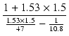 $\displaystyle {\frac{{1+1.53\times1.5}}{{\frac{1.53\times1.5}{47}-\frac{1}{10.8}}}}$